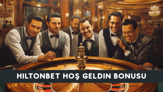Hiltonbet Hoş Geldin Bonusu